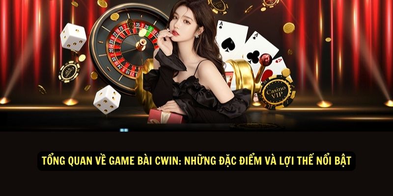 Tổng quan về game bài CWIN: Những đặc điểm và lợi thế nổi bật