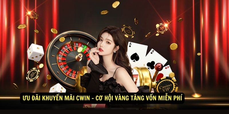 Ưu đãi khuyến mãi Cwin - Cơ hội vàng tăng vốn miễn phí