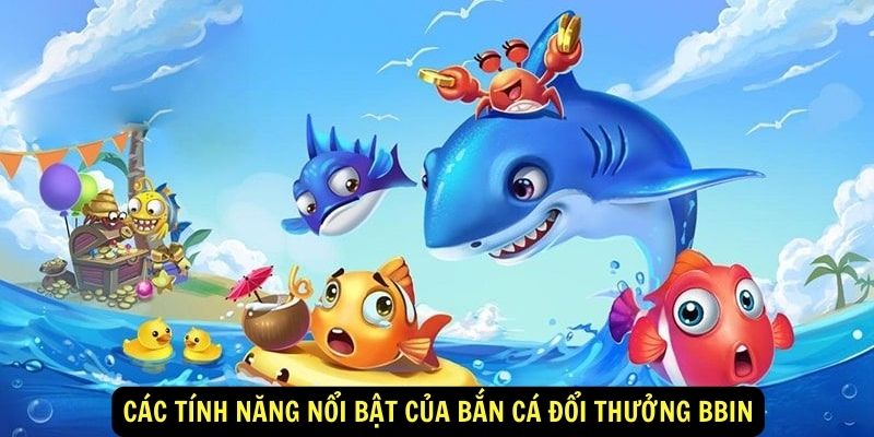 Các tính năng nổi bật của Bắn cá đổi thưởng Bbin