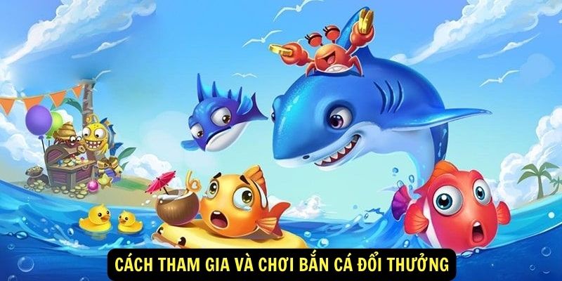 Cách tham gia và chơi bắn cá đổi thưởng