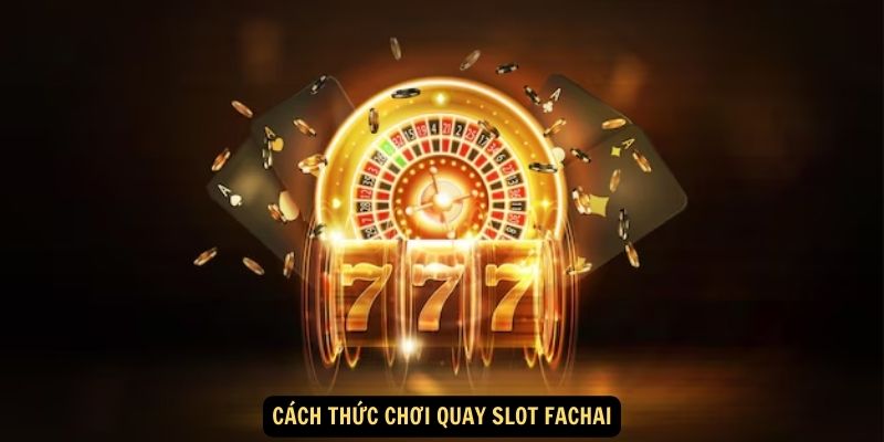 Cách thức chơi quay slot Fachai