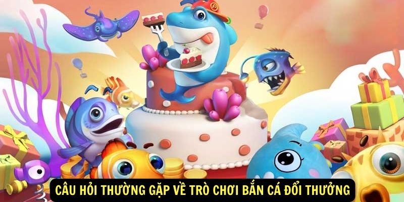 Câu hỏi thường gặp về trò chơi bắn cá đổi thưởng