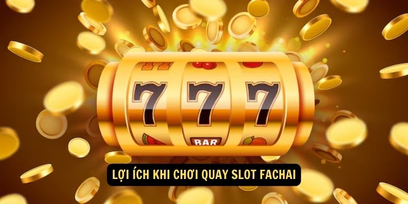 Lợi ích khi chơi quay slot Fachai