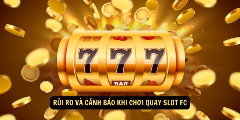 Rủi ro và cảnh báo khi chơi quay slot FC